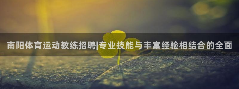 球宴体育下载最新版本更新内容：南阳体育运动教练招聘|专业技能与丰富经验相结合的全面