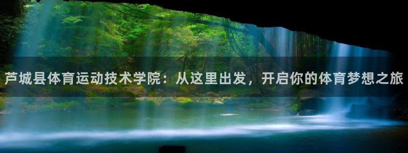 球宴体育app下载官网：芦城县体育运动技术学院：从这里出发，开启你的体育梦想之旅
